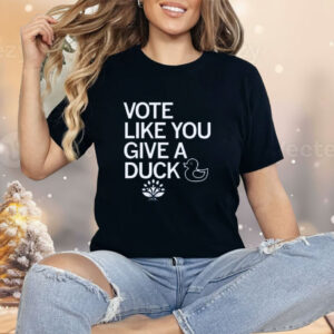 Vote Like You Give A Duck Shirt