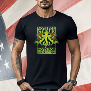 Vote for Cthulhu vote for destruction Shirt