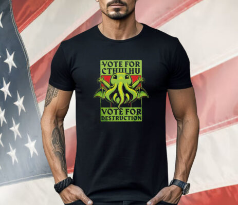 Vote for Cthulhu vote for destruction Shirt