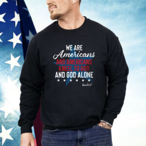 We Are Americans And Americans Kneel To God And God Alone Shirt