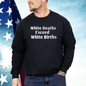 White Deaths Exceed White Births Shirt