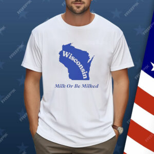 Wisconsin Milk Or Be Milked Shirt