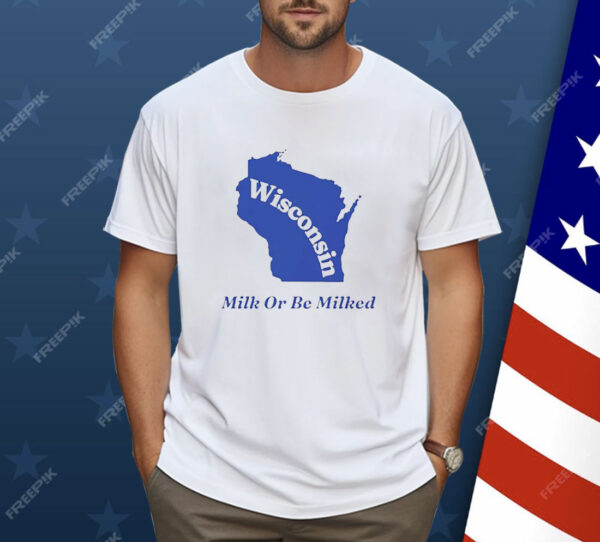 Wisconsin Milk Or Be Milked Shirt