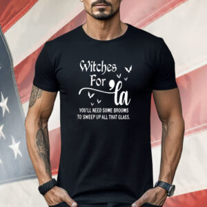 Witches for La you’ll need some brooms to sweep up all that glass Shirt