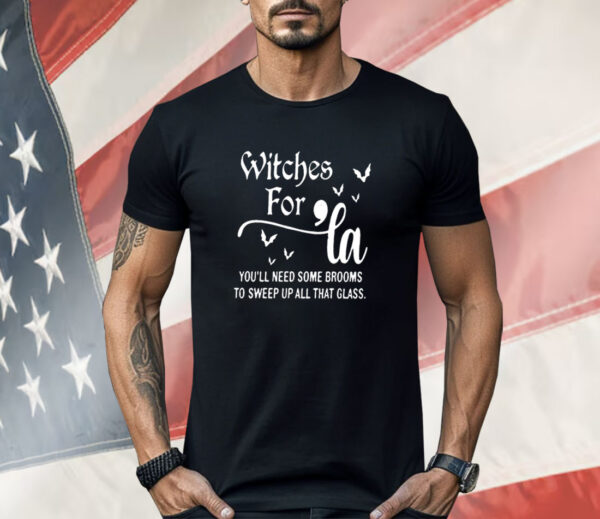 Witches for La you’ll need some brooms to sweep up all that glass Shirt