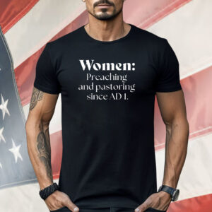 Women preaching and pastoring since ad 1 ShirtaWomen preaching and pastoring since ad 1 Shirt