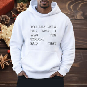 You Talk Like A Fag When I Was Ten Someone Said That Shirt