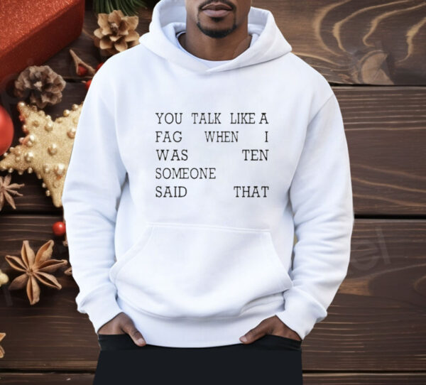 You Talk Like A Fag When I Was Ten Someone Said That Shirt