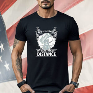 You are entering my reactionary distance Shirt