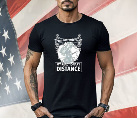 You are entering my reactionary distance Shirt