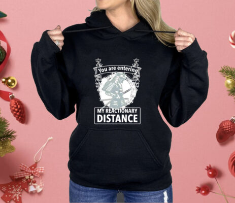 You are entering my reactionary distance Shirt