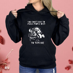 You don’t have to fuck people over to survive Shirt