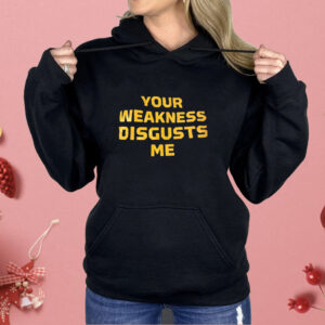 Your weakness disgusts me Shirt