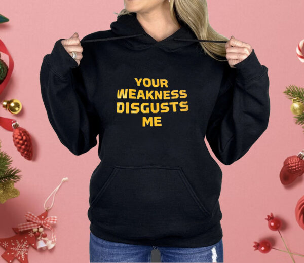 Your weakness disgusts me Shirt