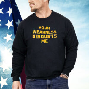 Your weakness disgusts me Shirt