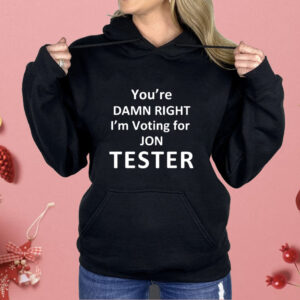 You’re damn right i’m voting for Jon Tester Shirt