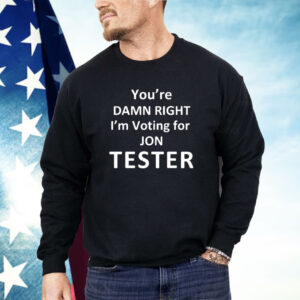 You’re damn right i’m voting for Jon Tester Shirt