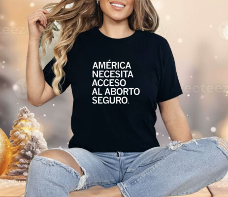 América Necesita Acceso al Aborto Seguro Shirt