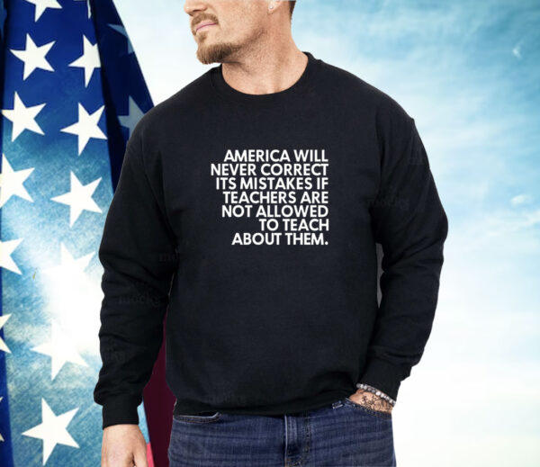 America will never correct it’s mistakes if teachers are not allowed to teach Shirt