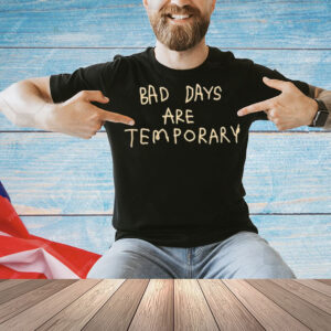 Bad days are temporary Shirt