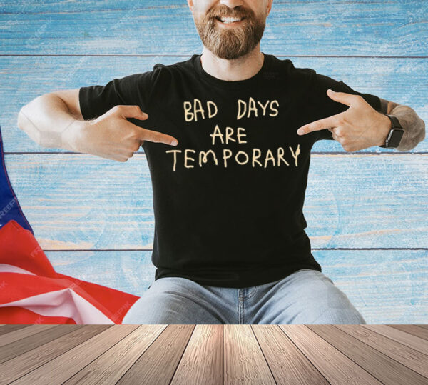 Bad days are temporary Shirt