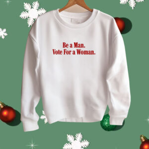 Be A Man Vote For A Woman Shirt