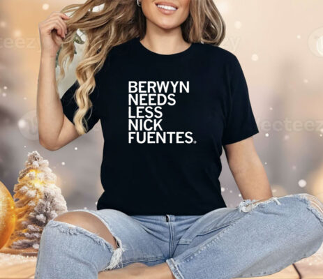 Berwyn Needs Less Nick Fuentes Shirt