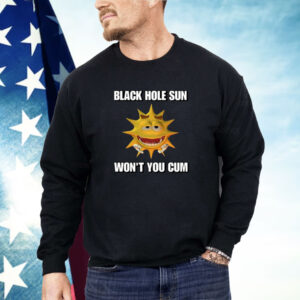 Black Hole Sun Won't You Cum Shirt