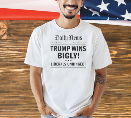 Daily News Trump wins bigly liberals unhinged Shirt