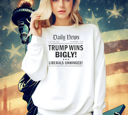 Daily News Trump wins bigly liberals unhinged Shirt