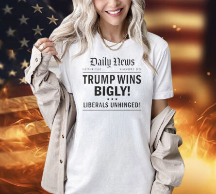 Daily News Trump wins bigly liberals unhinged Shirt