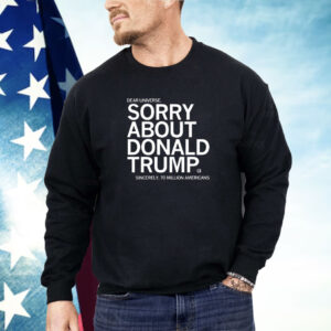 Dear Universe Sorry about Donald Trump Sincerely 70 million Americans Shirt