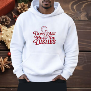 Don’t Ask Me To Do The Dishes Shirt