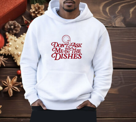 Don’t Ask Me To Do The Dishes Shirt