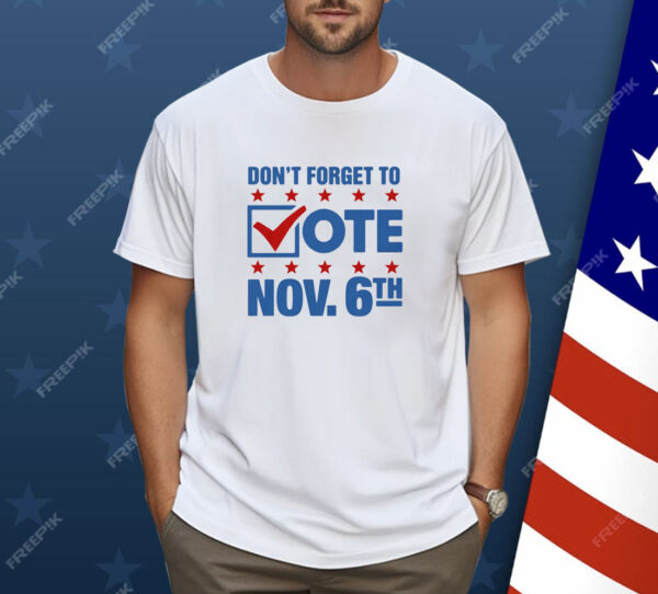 Don't Forget To Vote Nov 6th Shirt