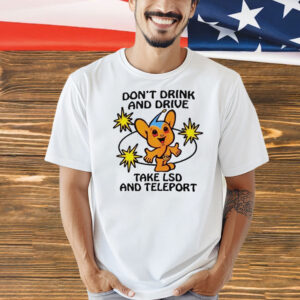 Don’t drink and drive take lsd and teleport Shirt