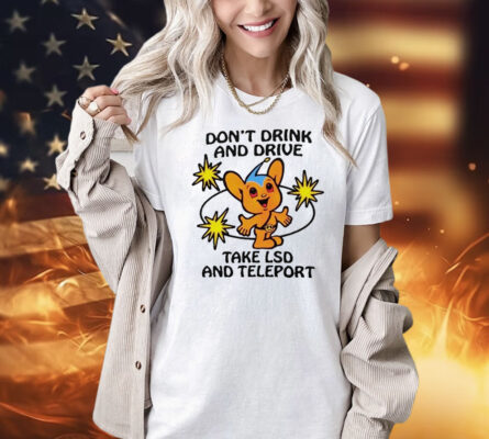 Don’t drink and drive take lsd and teleport Shirt