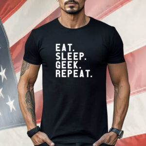 Eat Sleep Geek Repeat Shirt