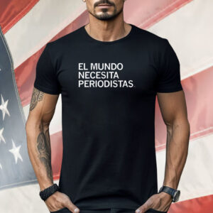 El Mundo Necesita Periodistas Shirt