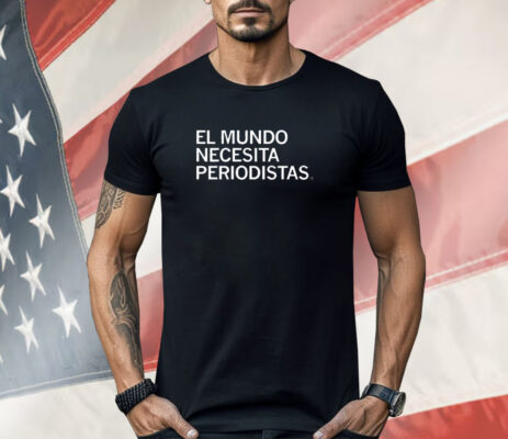 El Mundo Necesita Periodistas Shirt