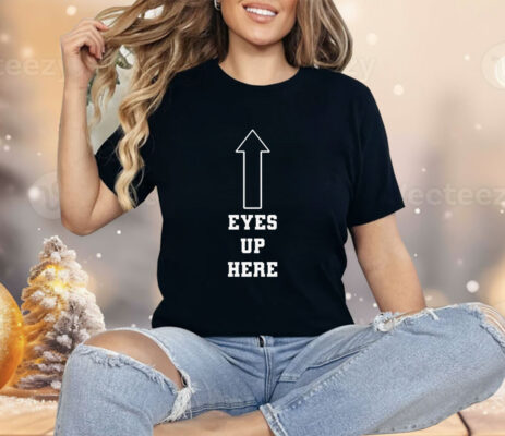 Eyes Up Here Shirt