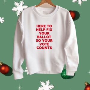 Here To Help Fix Your Ballot So Your Vote Counts Shirt