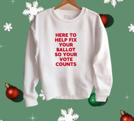 Here To Help Fix Your Ballot So Your Vote Counts Shirt