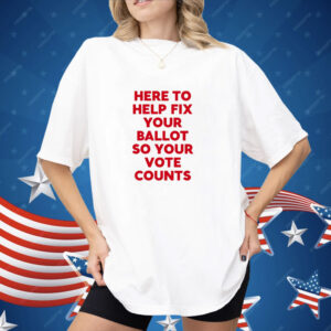 Here To Help Fix Your Ballot So Your Vote Counts Shirt