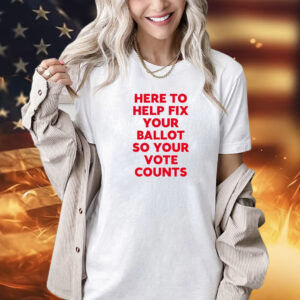 Here to help fix your ballot so your vote counts Shirt