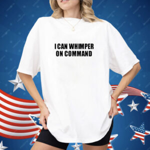 I Can Whimper On Command Shirt