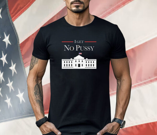 I Get No Pussy Shirt