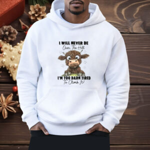 I Will Never Be Over The Hill I’m Too Darn Tired To Climb It Shirt