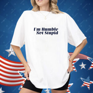 I’m Humble Not Stupid Shirt