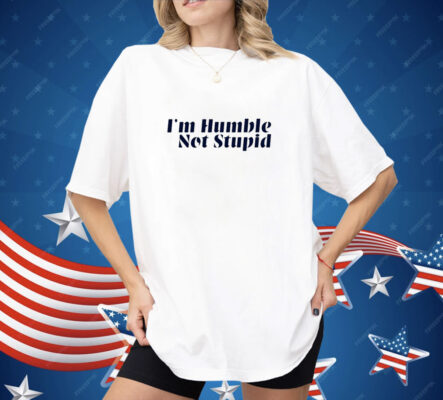 I’m Humble Not Stupid Shirt